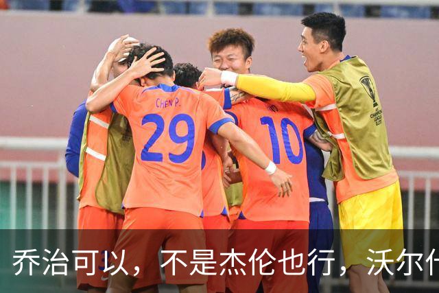 乔治可以，不是杰伦也行，沃尔什的心态真给力！