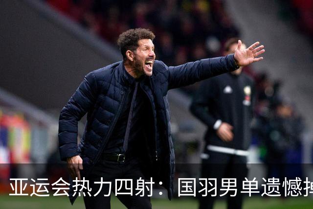 亚运会热力四射：国羽男单遗憾掉队，女单却气吞牛斗！