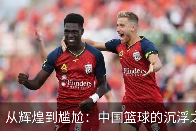 从辉煌到尴尬：中国篮球的沉浮之路