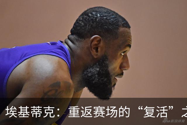 埃基蒂克：重返赛场的“复活”之旅即将开启！