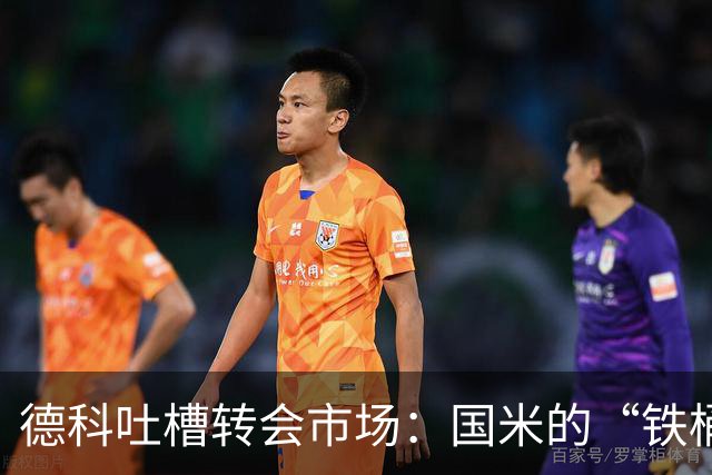 德科吐槽转会市场：国米的“铁桶”与巴萨的“血拼