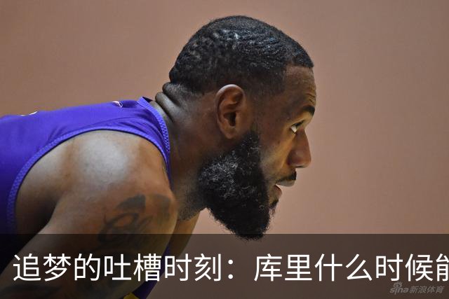 追梦的吐槽时刻：库里什么时候能松口气！
