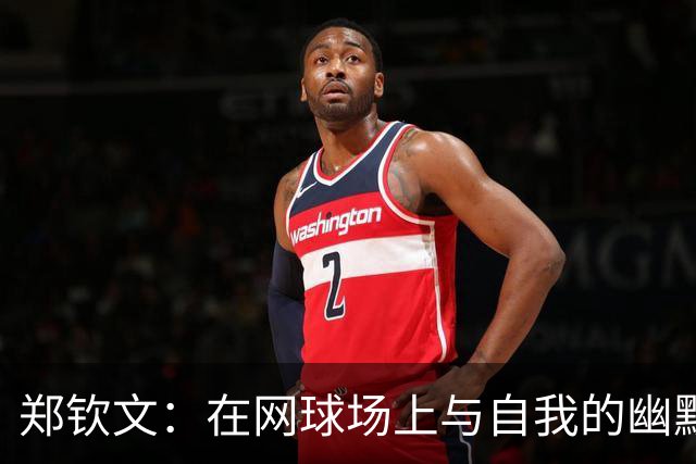 郑钦文：在网球场上与自我的幽默对话