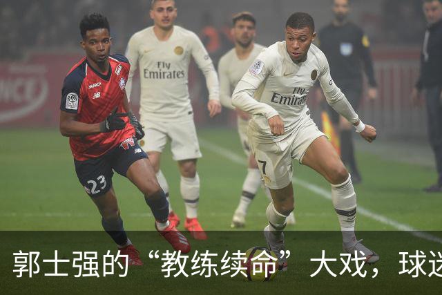 郭士强的“教练续命”大戏，球迷心里的波动与期待