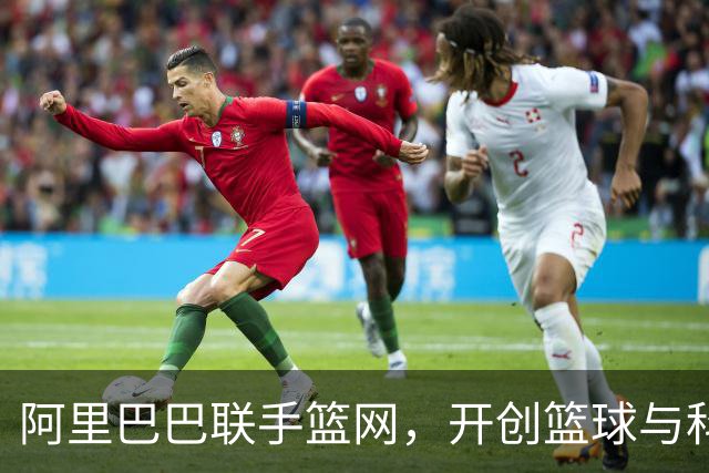 阿里巴巴联手篮网，开创篮球与科技的新篇章