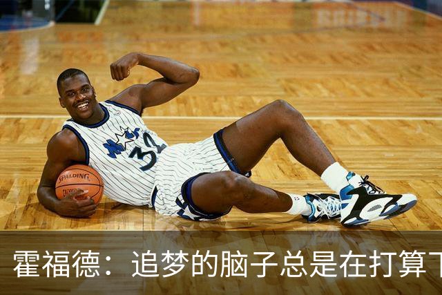 霍福德：追梦的脑子总是在打算下一步，我得飞快跟上节奏！